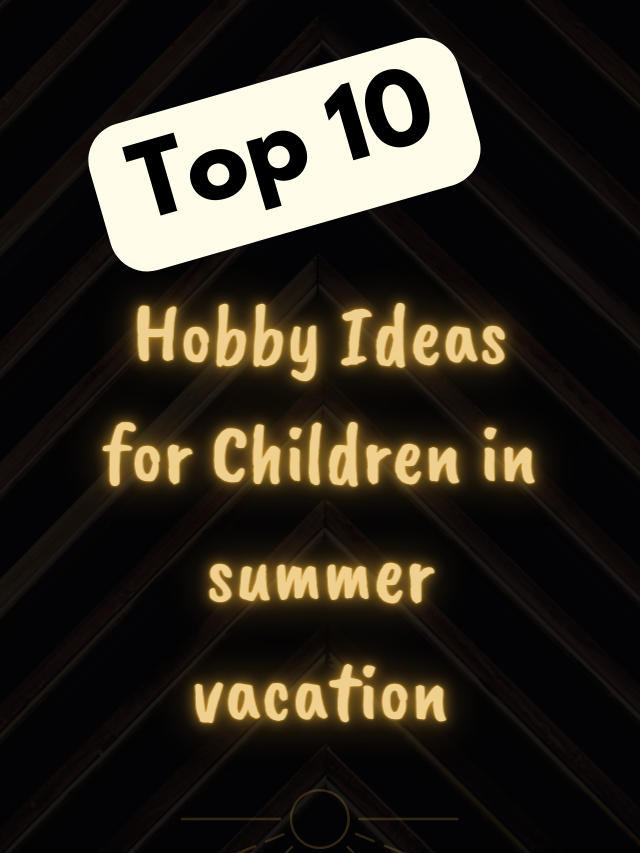 Top 10 Hobby Ideas for children in summer vacation